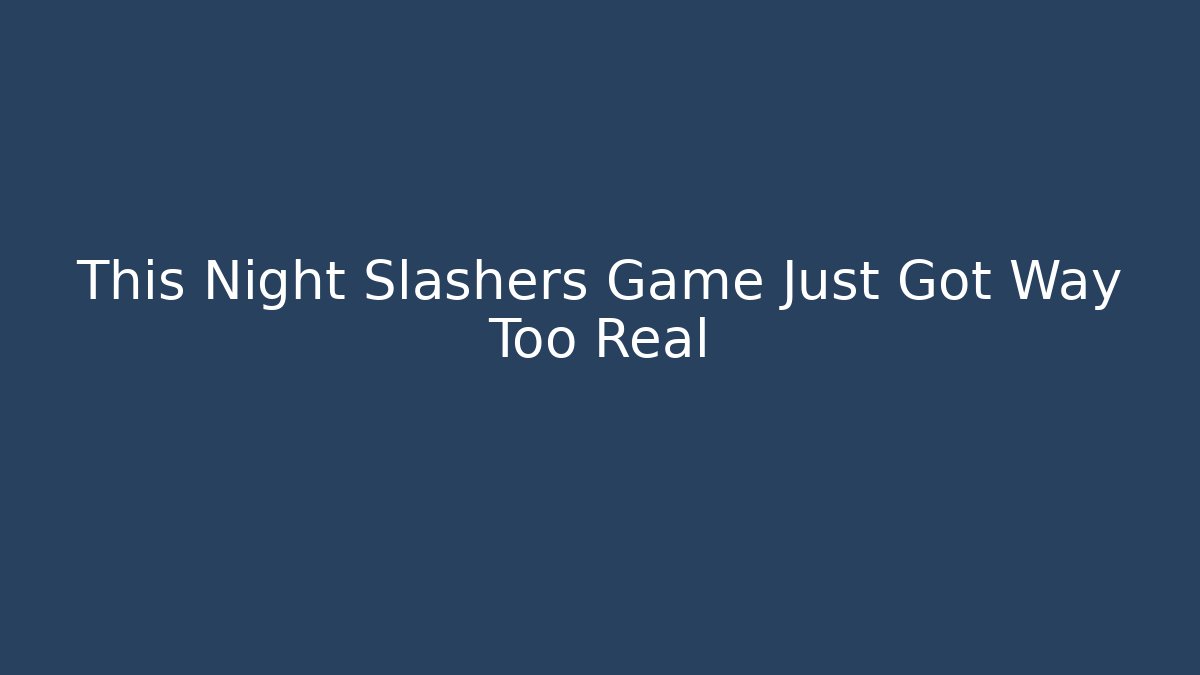 This Night Slashers Game Just Got Way Too Real