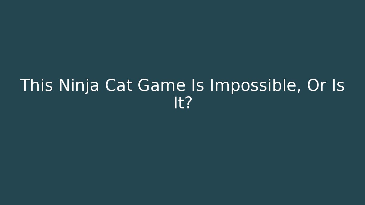 This Ninja Cat Game Is Impossible, Or Is It?