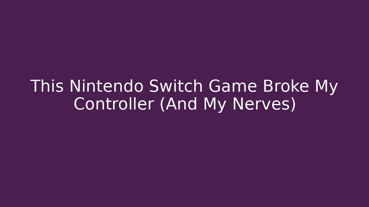 This Nintendo Switch Game Broke My Controller (And My Nerves)