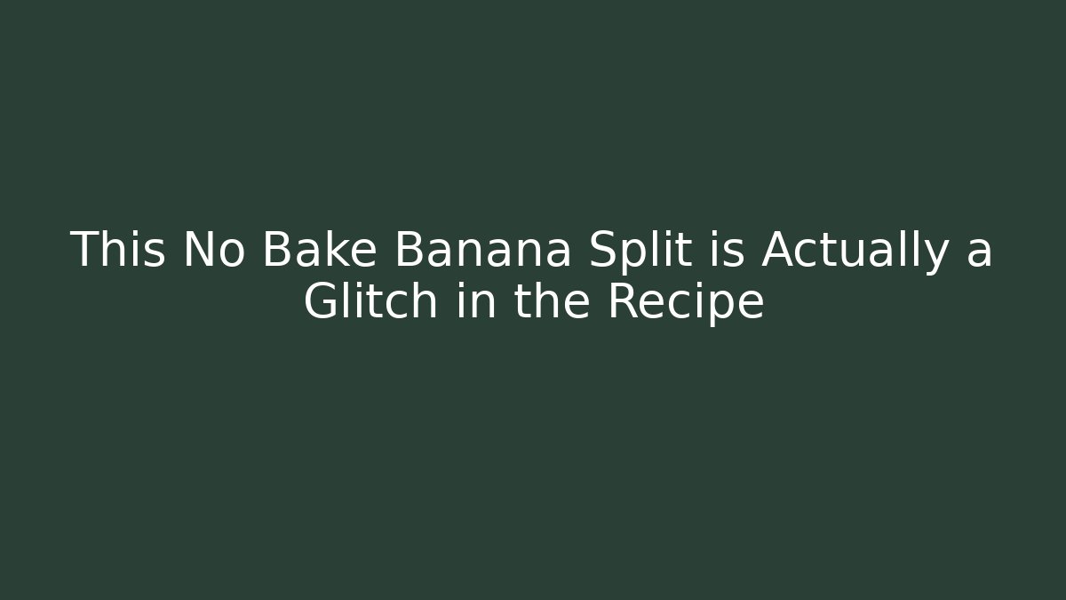 This No Bake Banana Split is Actually a Glitch in the Recipe