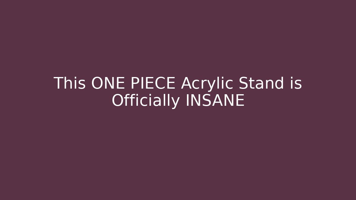 This ONE PIECE Acrylic Stand is Officially INSANE