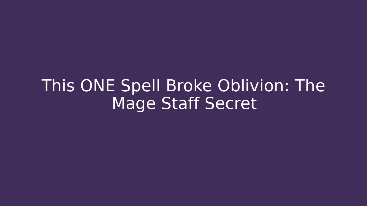 This ONE Spell Broke Oblivion: The Mage Staff Secret