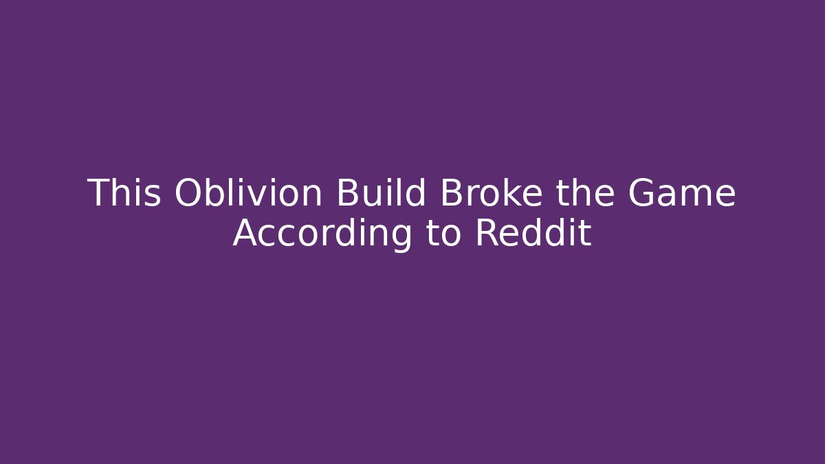 This Oblivion Build Broke the Game According to Reddit