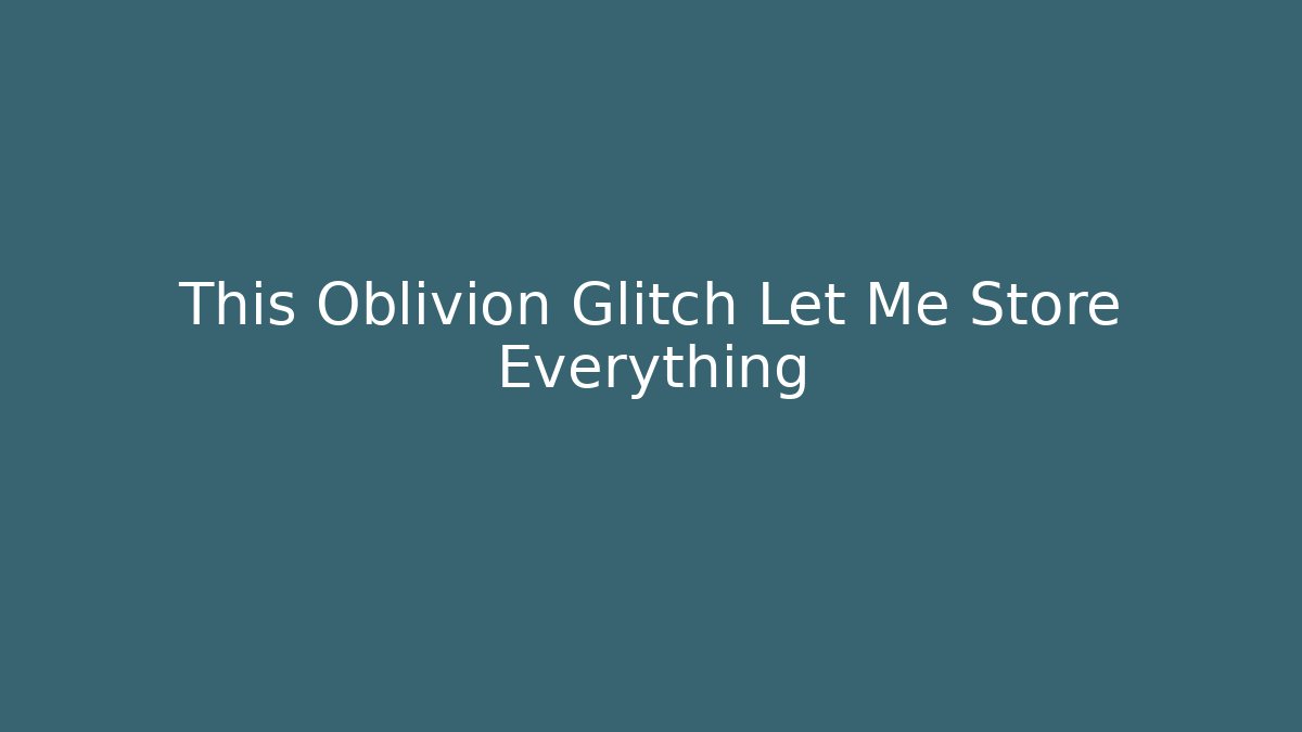This Oblivion Glitch Let Me Store Everything - Create More Assets