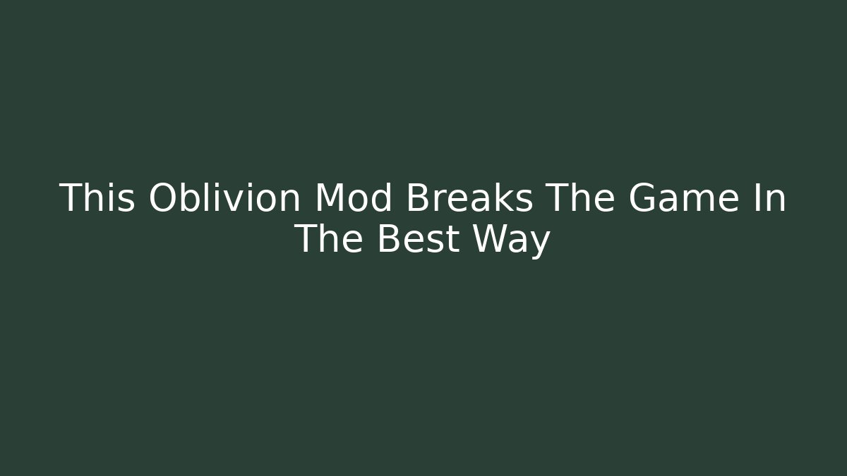 This Oblivion Mod Breaks The Game In The Best Way