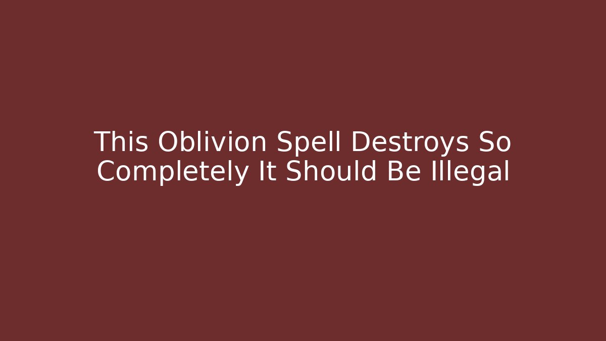 This Oblivion Spell Destroys So Completely It Should Be Illegal