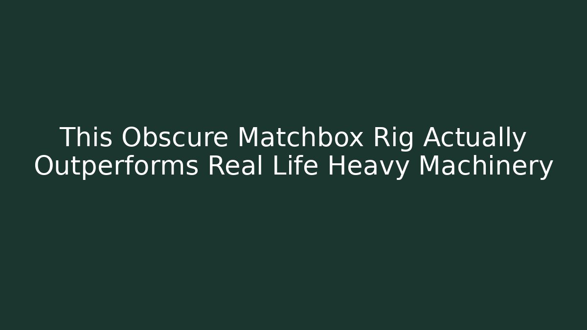 This Obscure Matchbox Rig Actually Outperforms Real Life Heavy Machinery