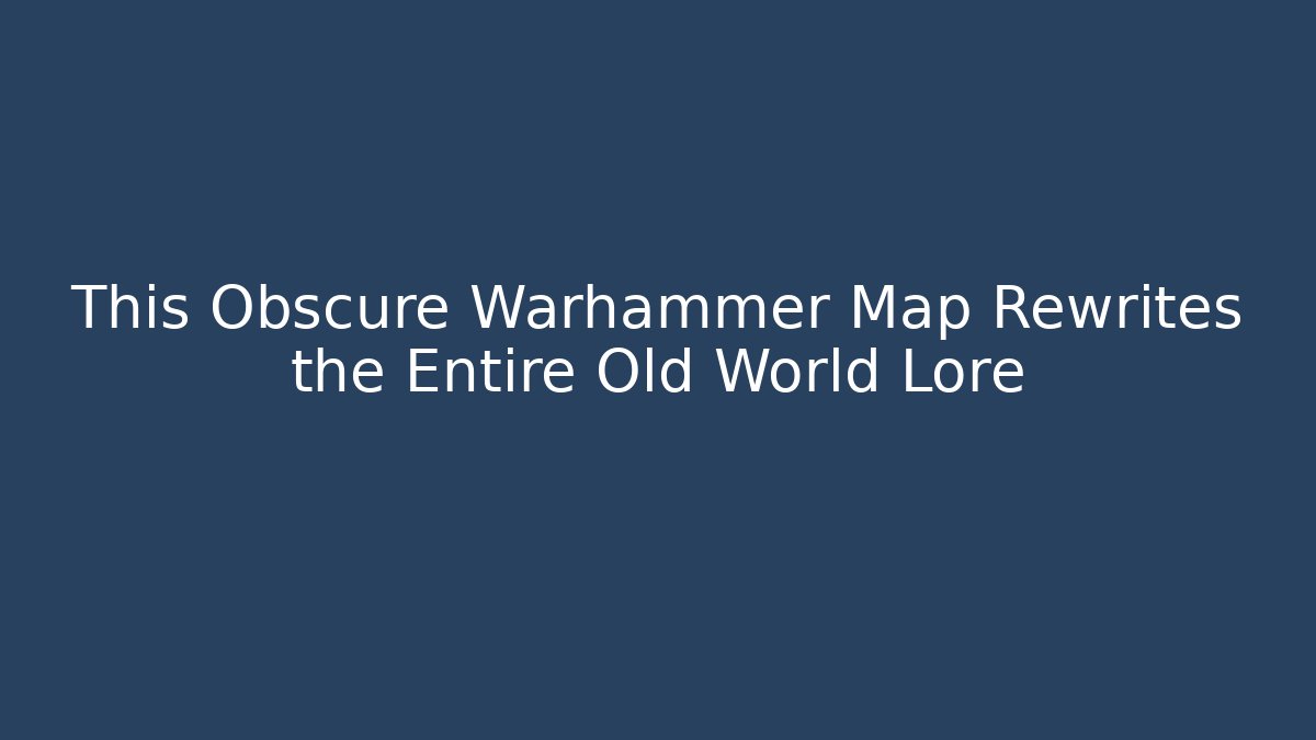This Obscure Warhammer Map Rewrites the Entire Old World Lore - Create More Assets