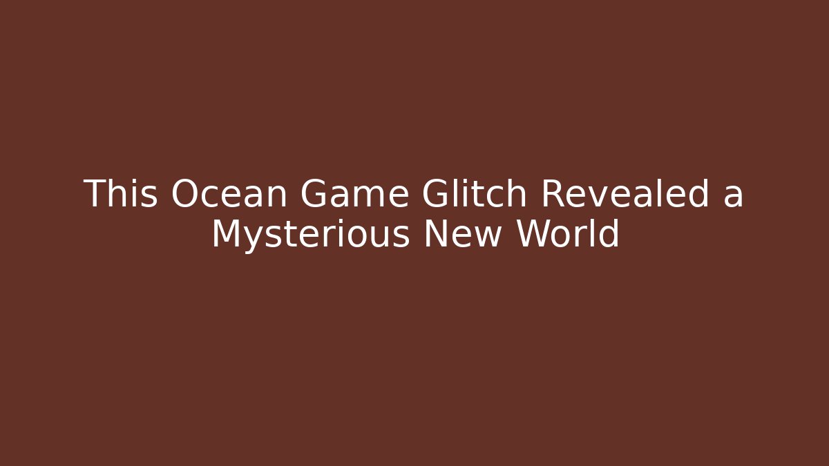 This Ocean Game Glitch Revealed a Mysterious New World