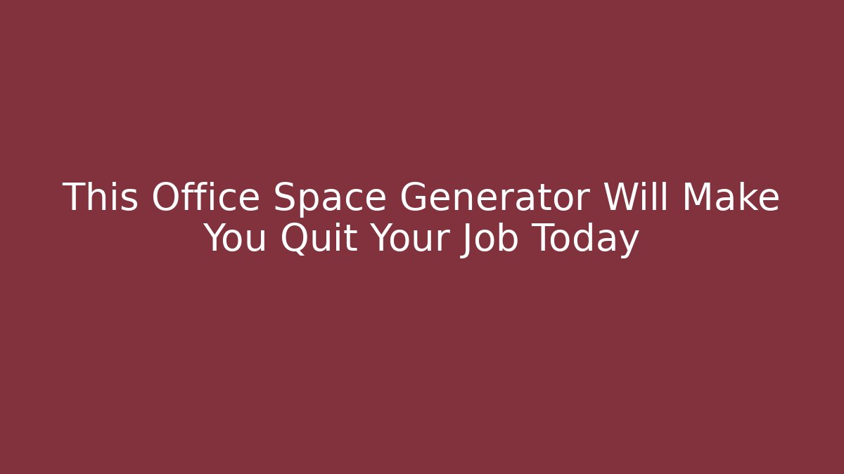 This Office Space Generator Will Make You Quit Your Job Today