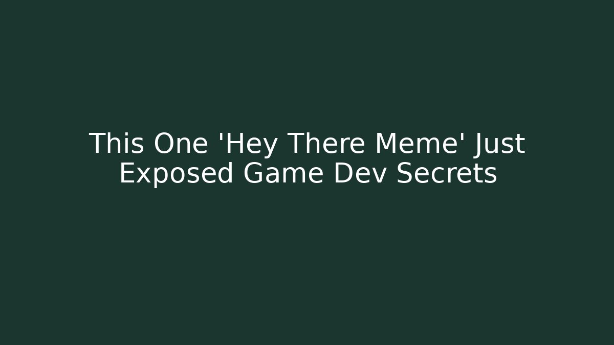 This One 'Hey There Meme' Just Exposed Game Dev Secrets - Create More Assets