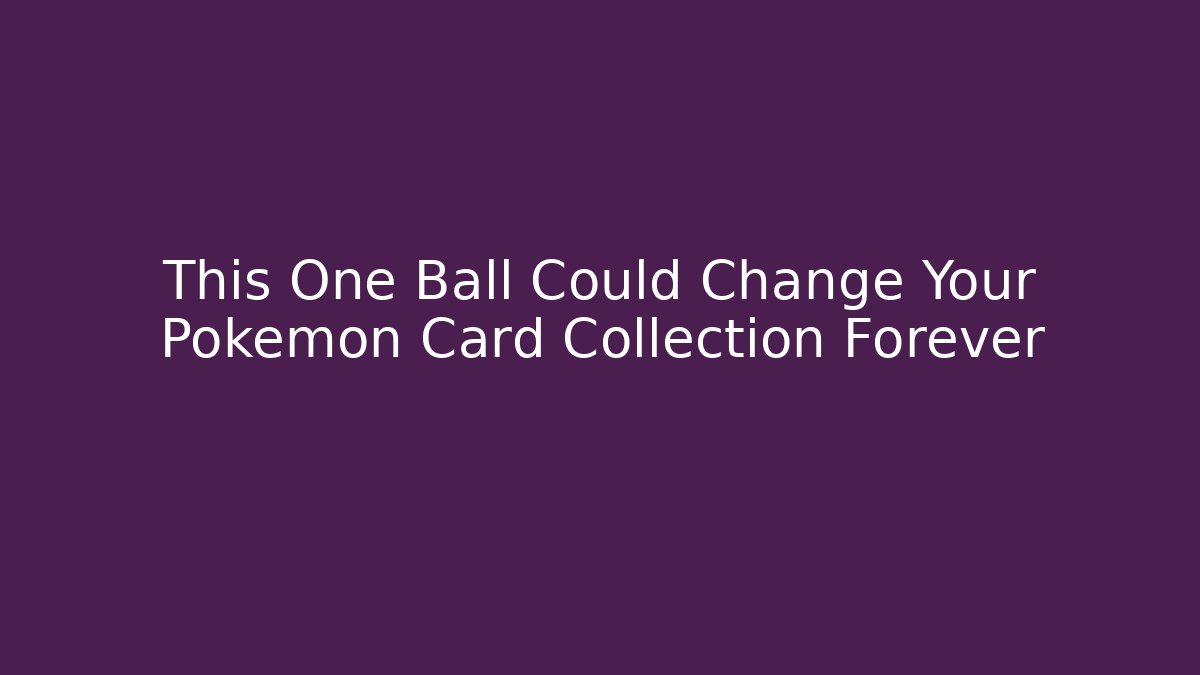 This One Ball Could Change Your Pokemon Card Collection Forever