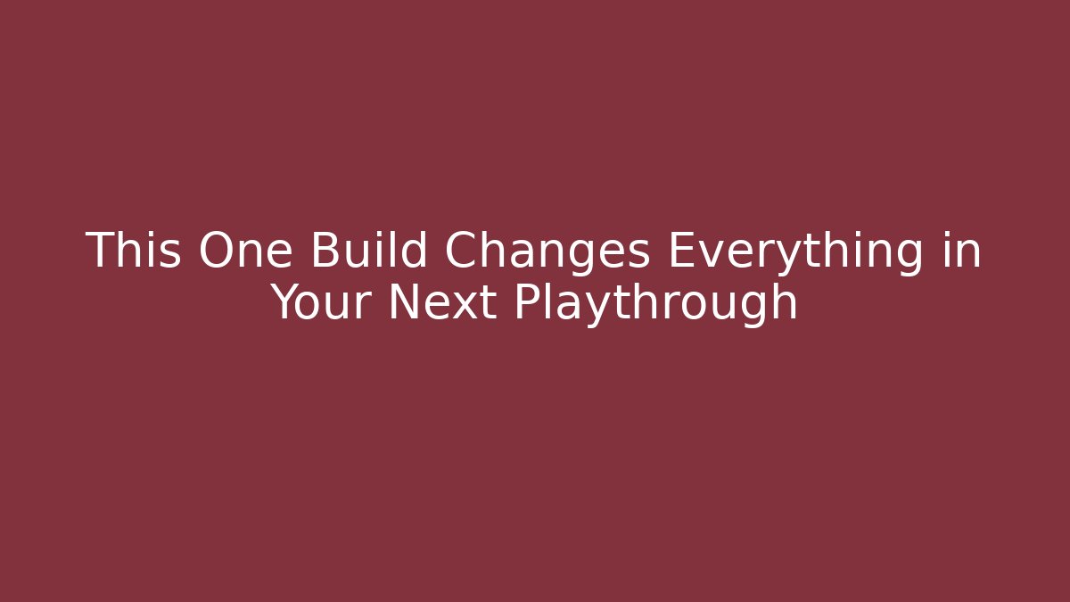 This One Build Changes Everything in Your Next Playthrough