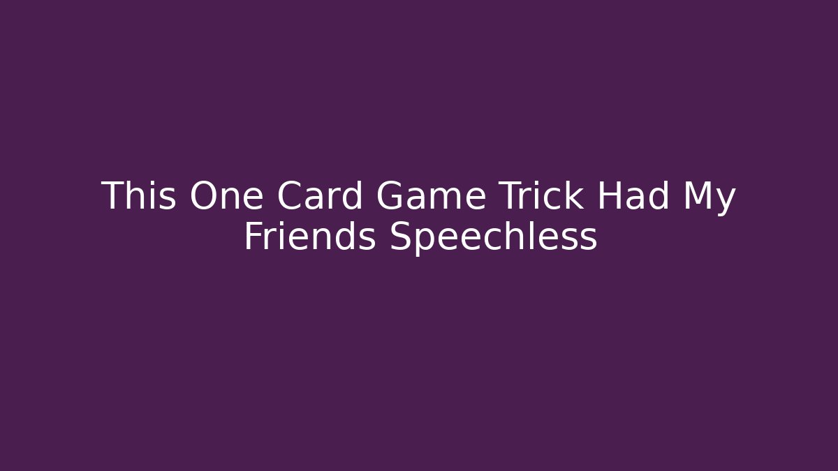 This One Card Game Trick Had My Friends Speechless
