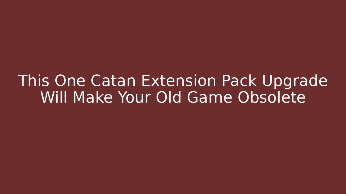 This One Catan Extension Pack Upgrade Will Make Your Old Game Obsolete - Create More Assets