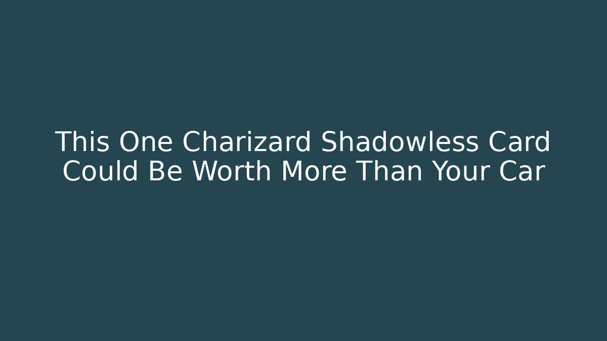 This One Charizard Shadowless Card Could Be Worth More Than Your Car