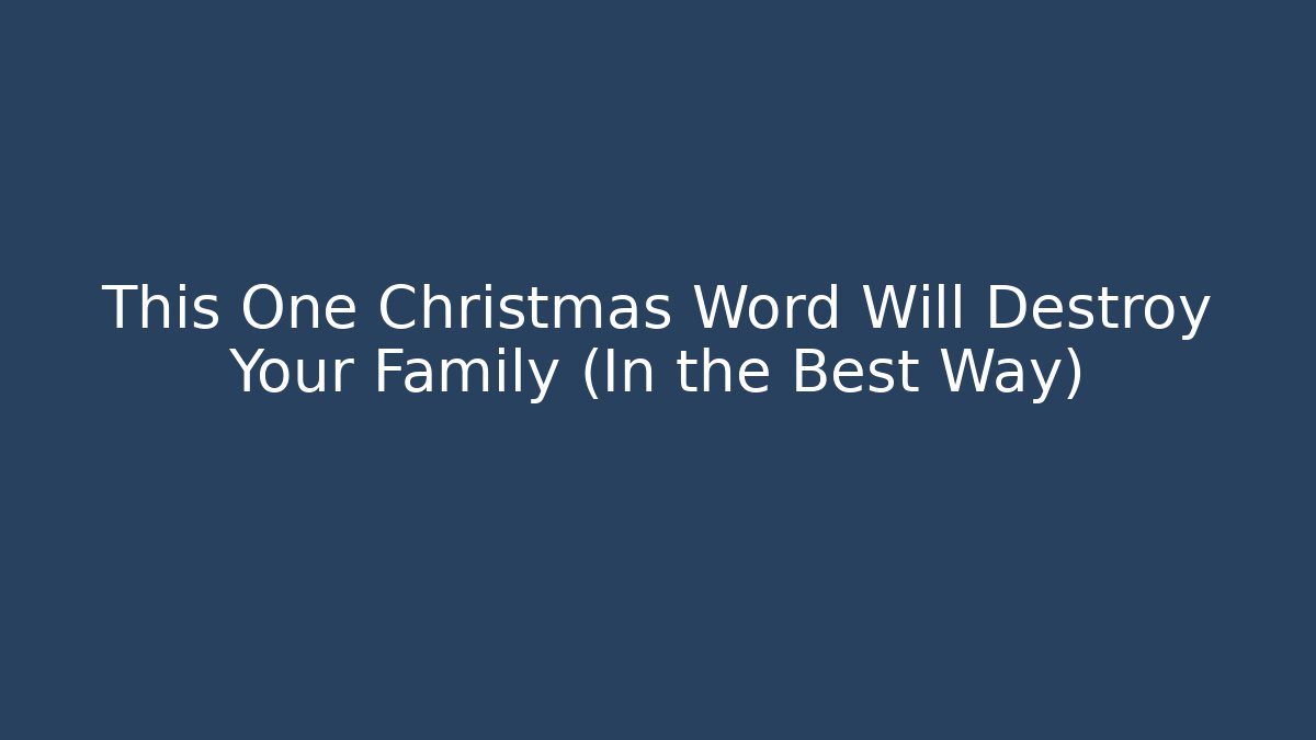 This One Christmas Word Will Destroy Your Family (In the Best Way)