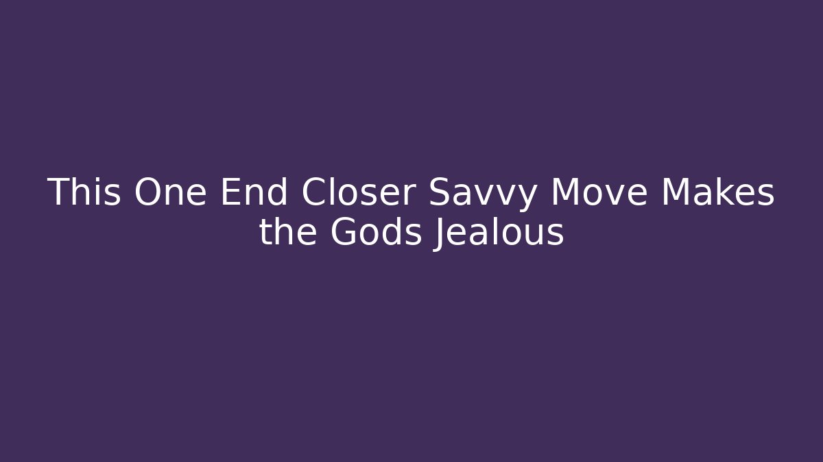 This One End Closer Savvy Move Makes the Gods Jealous