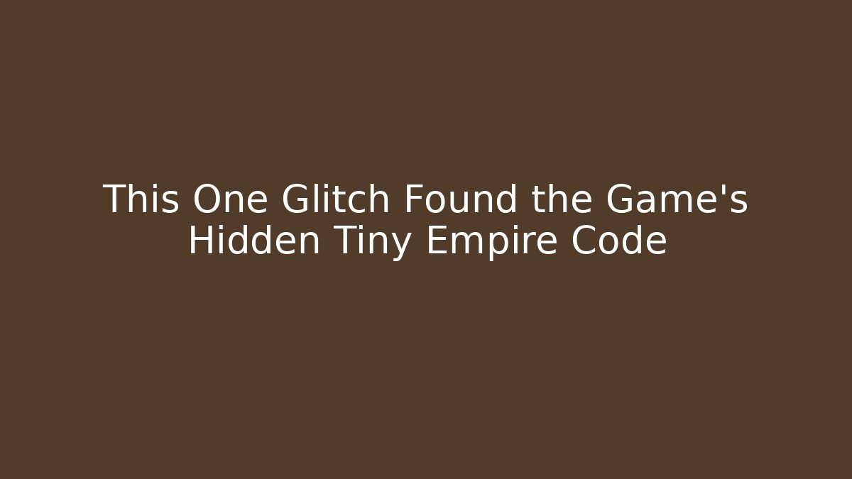 This One Glitch Found the Game's Hidden Tiny Empire Code - Create More Assets