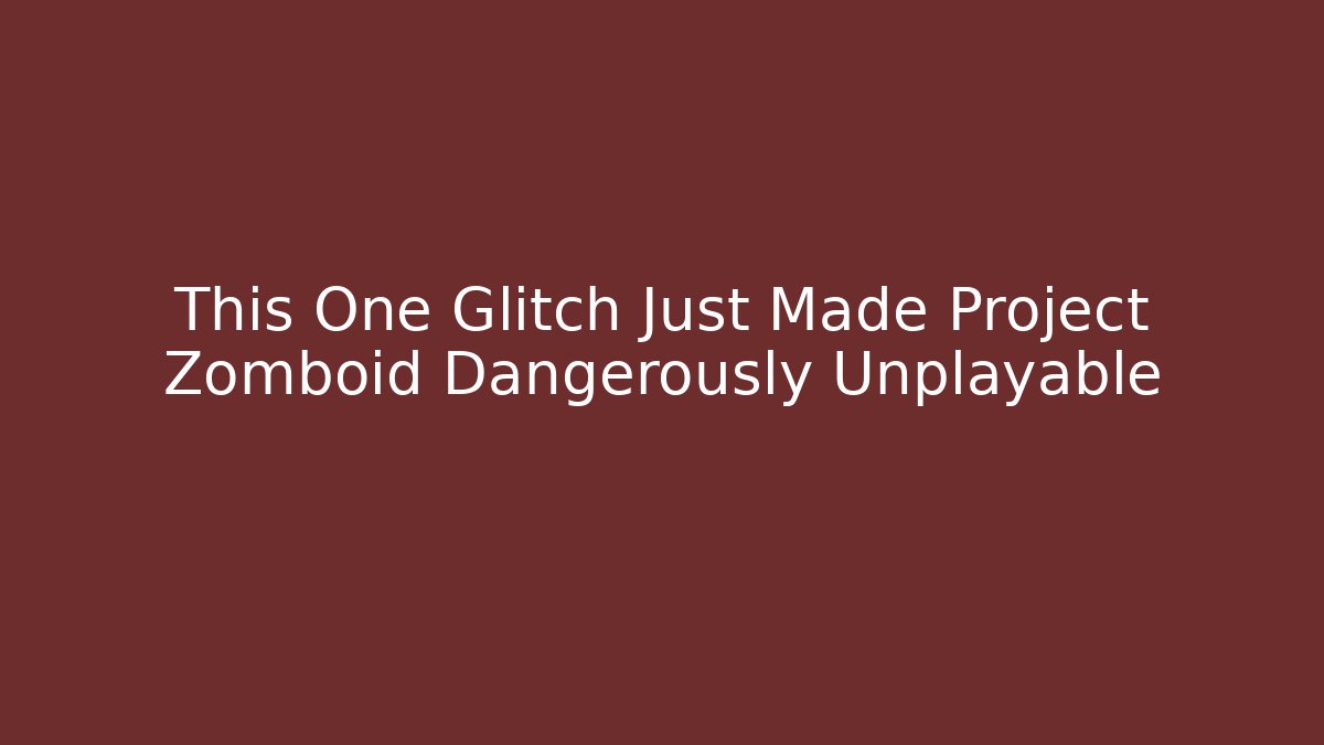 This One Glitch Just Made Project Zomboid Dangerously Unplayable