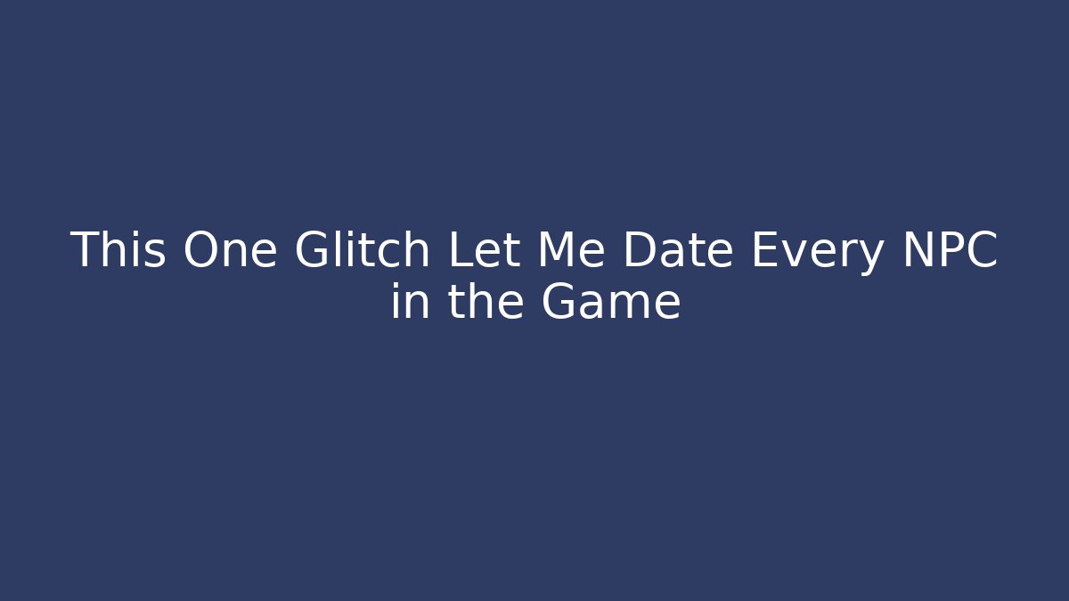 This One Glitch Let Me Date Every NPC in the Game