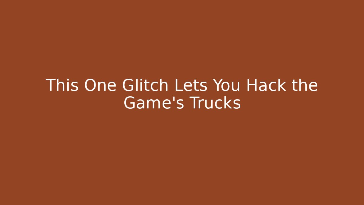 This One Glitch Lets You Hack the Game's Trucks - Create More Assets