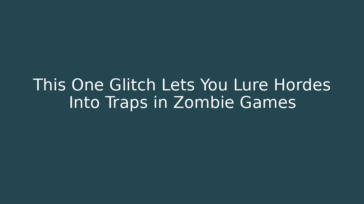 This One Glitch Lets You Lure Hordes Into Traps in Zombie Games