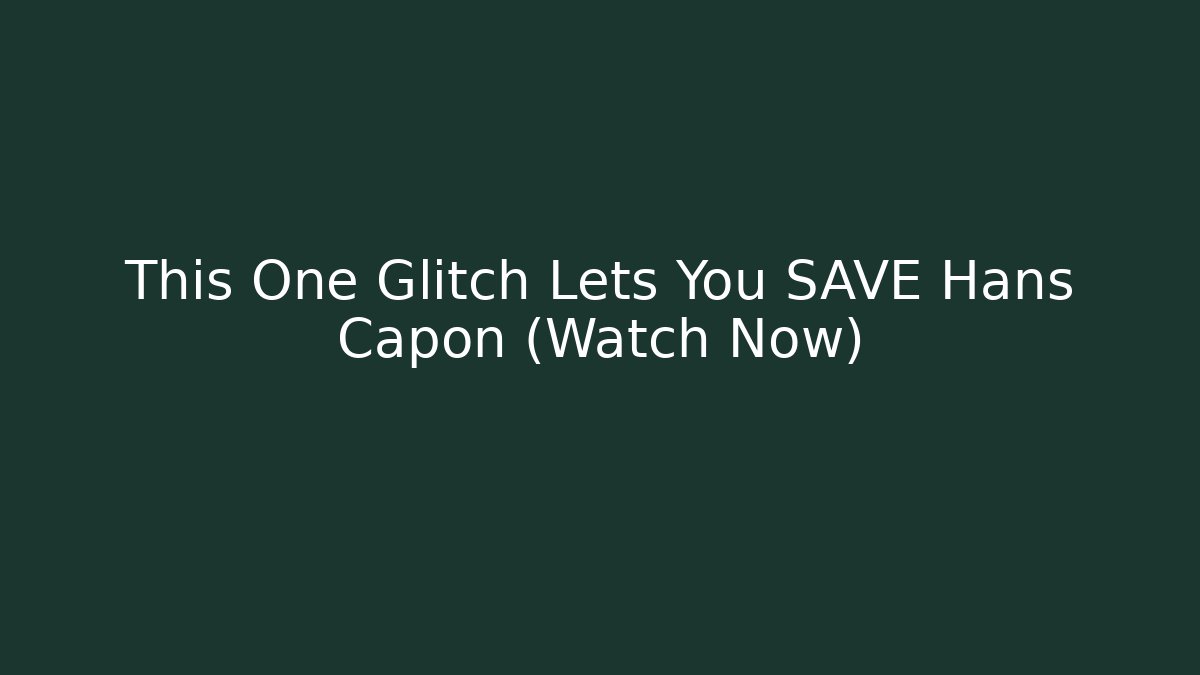 This One Glitch Lets You SAVE Hans Capon (Watch Now)