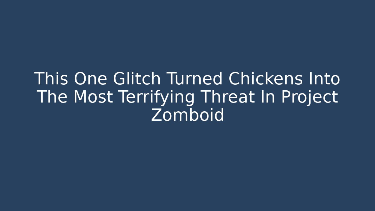 This One Glitch Turned Chickens Into The Most Terrifying Threat In Project Zomboid