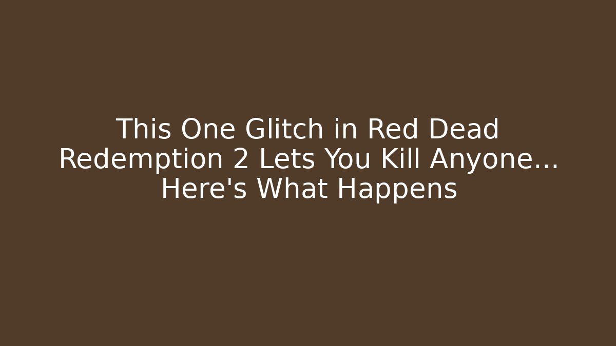 This One Glitch in Red Dead Redemption 2 Lets You Kill Anyone... Here's What Happens