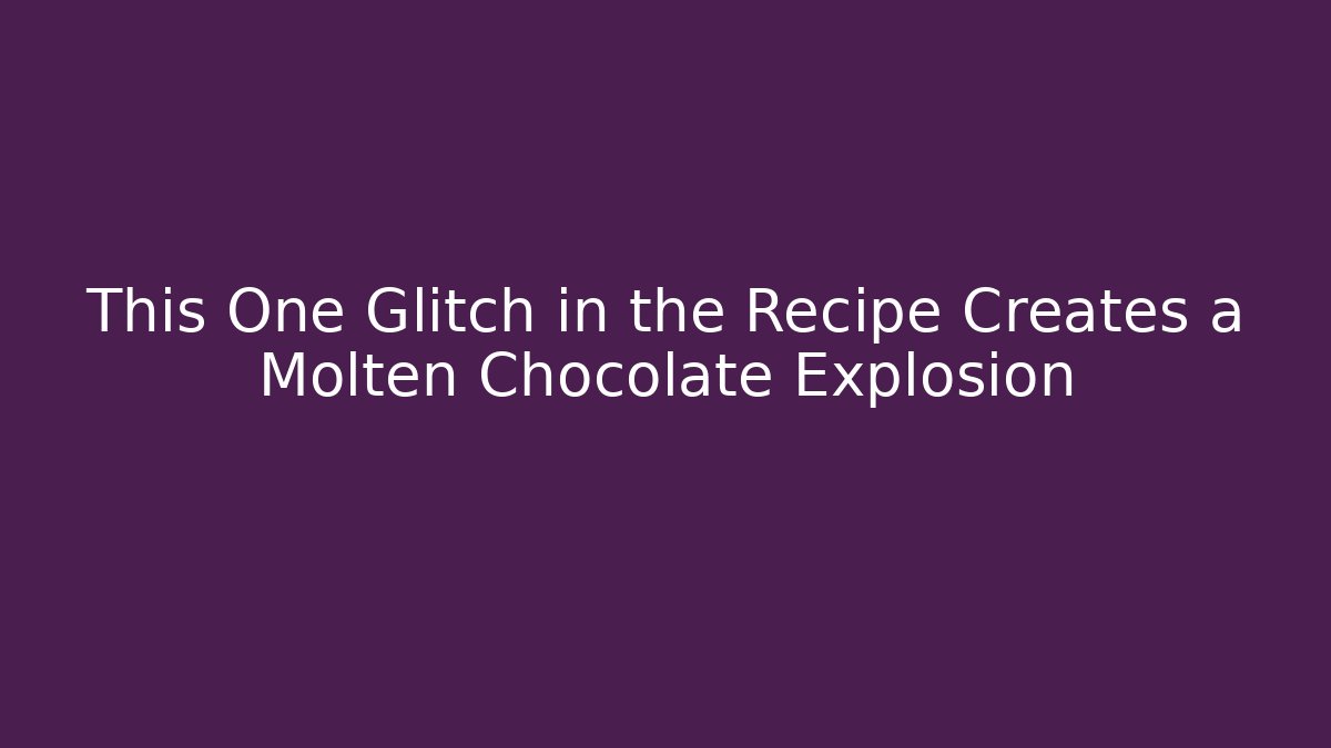 This One Glitch in the Recipe Creates a Molten Chocolate Explosion