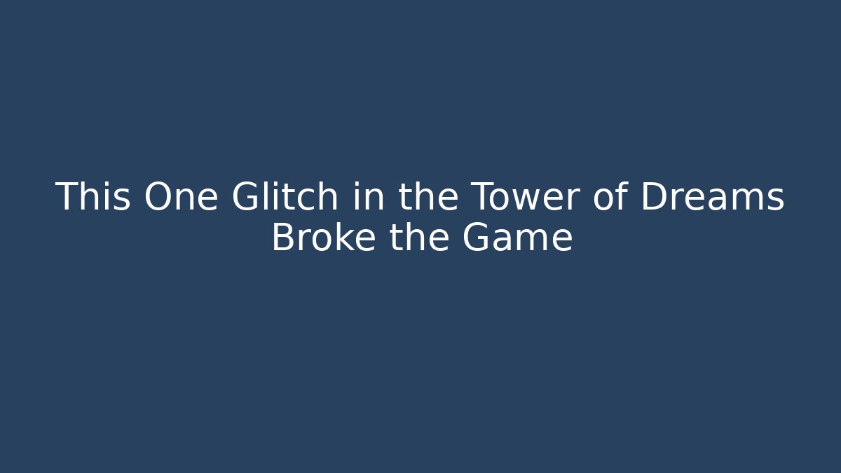 This One Glitch in the Tower of Dreams Broke the Game