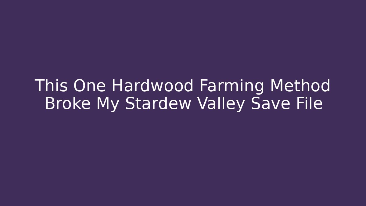 This One Hardwood Farming Method Broke My Stardew Valley Save File