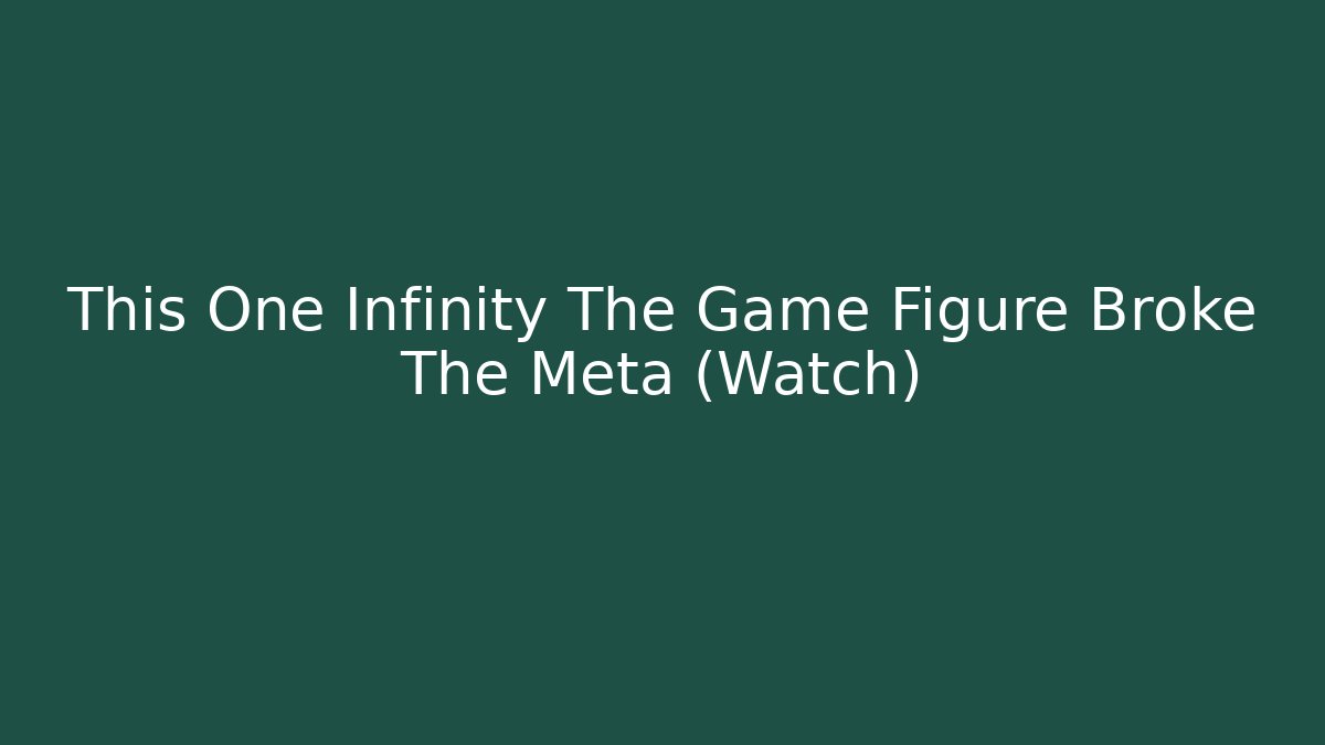 This One Infinity The Game Figure Broke The Meta (Watch)