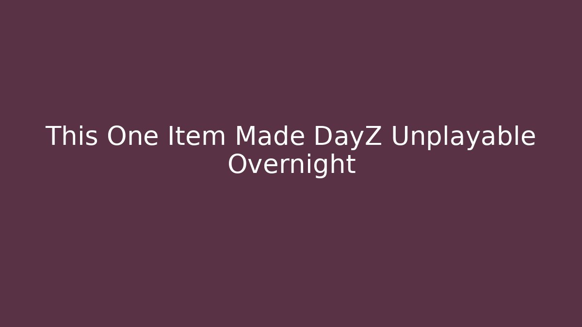 This One Item Made DayZ Unplayable Overnight