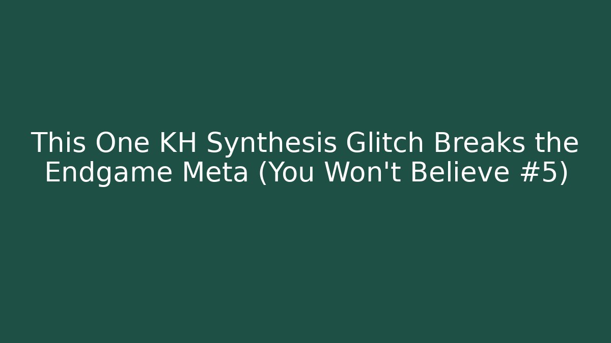 This One KH Synthesis Glitch Breaks the Endgame Meta (You Won't Believe #5)