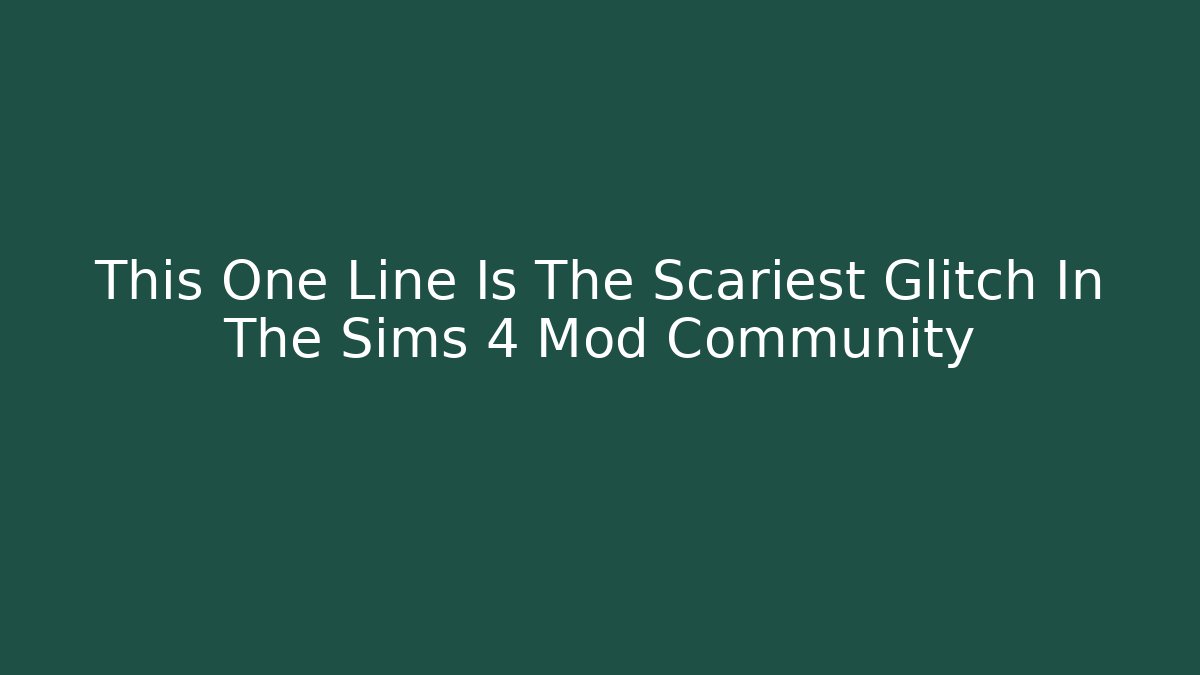 This One Line Is The Scariest Glitch In The Sims 4 Mod Community