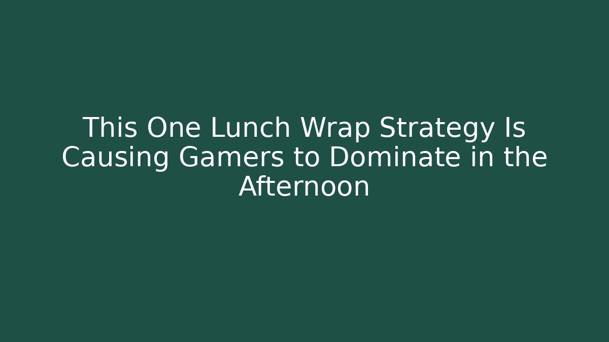 This One Lunch Wrap Strategy Is Causing Gamers to Dominate in the Afternoon