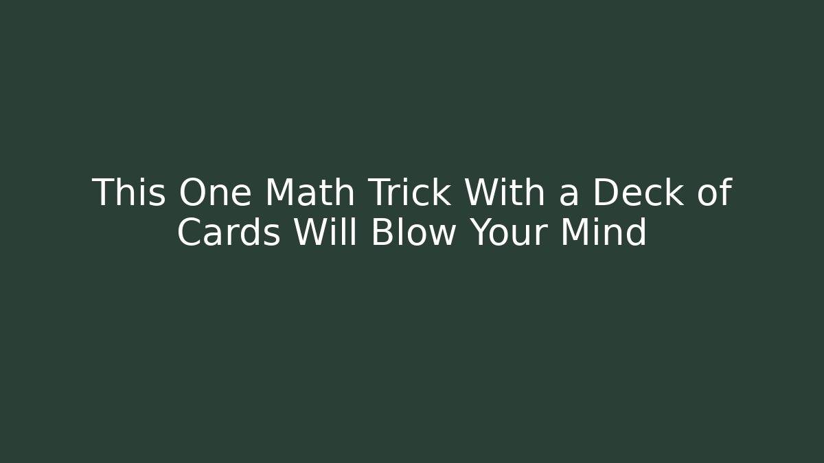 This One Math Trick With a Deck of Cards Will Blow Your Mind