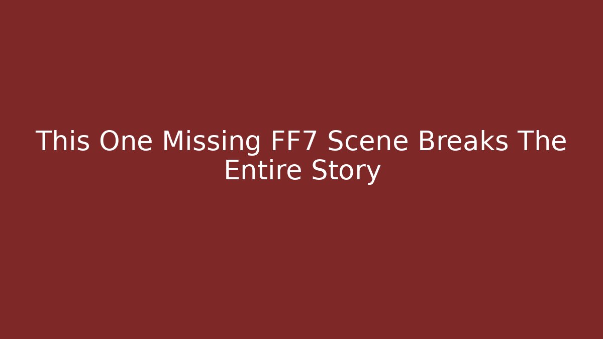 This One Missing FF7 Scene Breaks The Entire Story