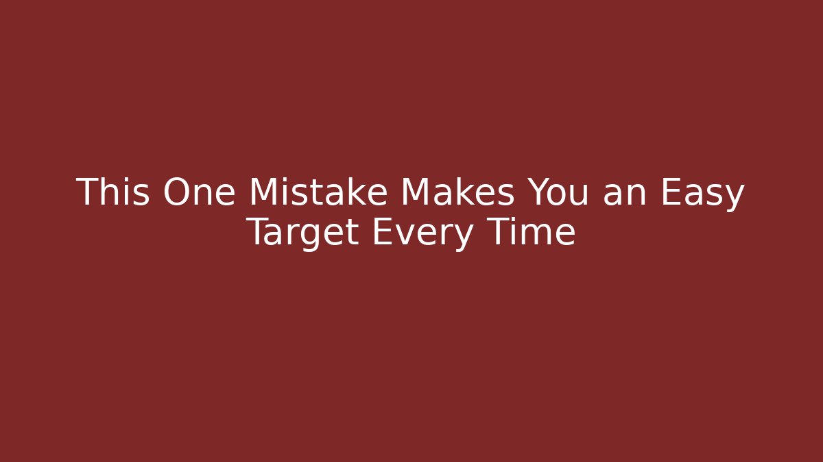 This One Mistake Makes You an Easy Target Every Time