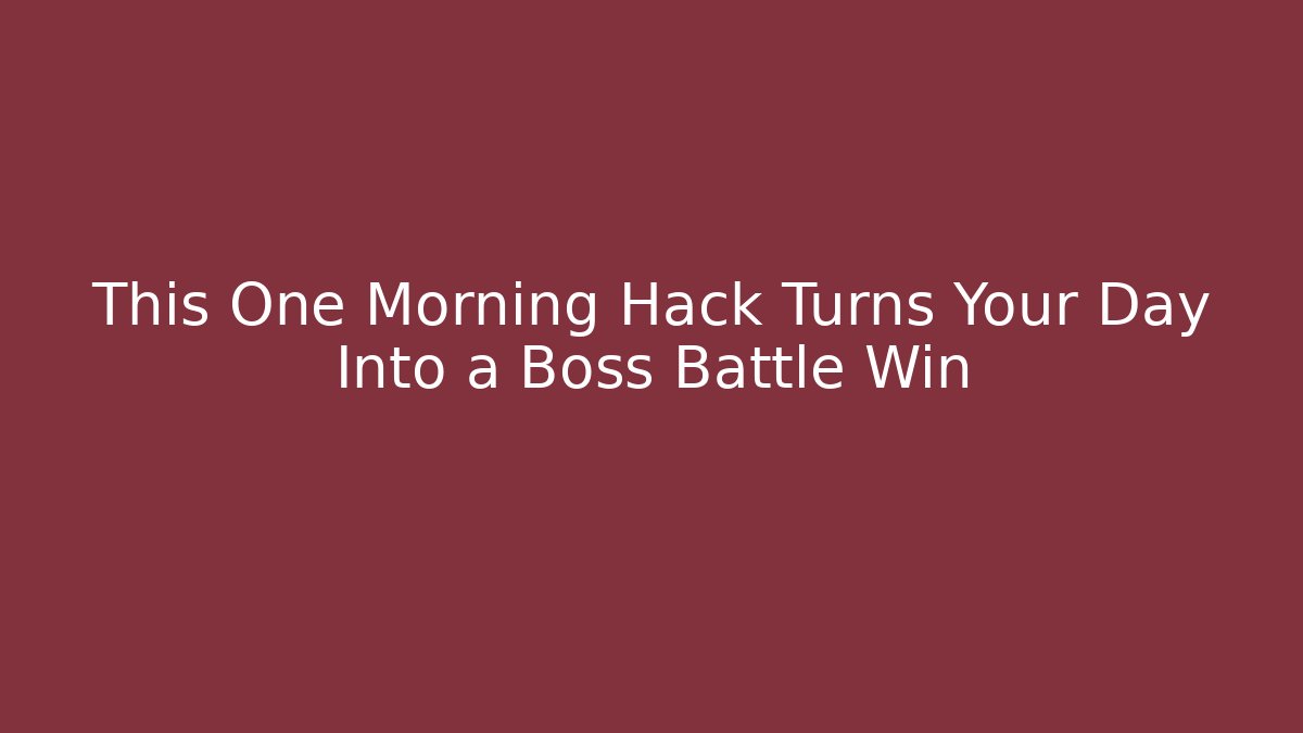 This One Morning Hack Turns Your Day Into a Boss Battle Win