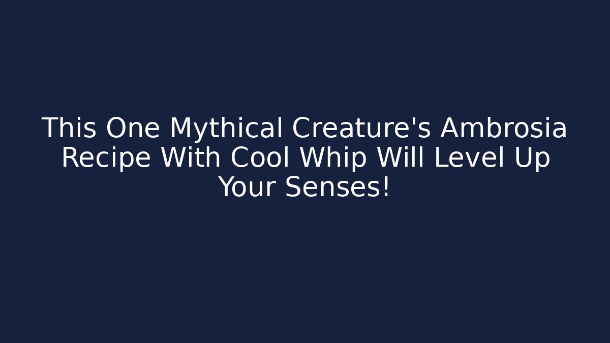 This One Mythical Creature's Ambrosia Recipe With Cool Whip Will Level Up Your Senses!