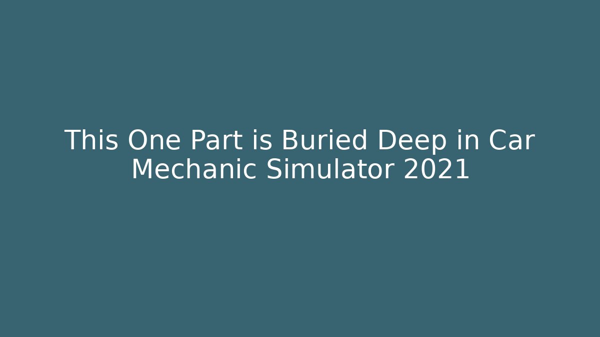 This One Part is Buried Deep in Car Mechanic Simulator 2021