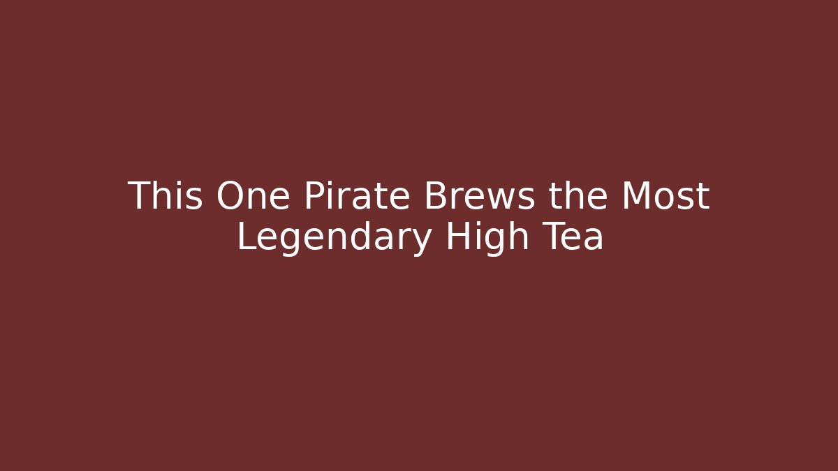 This One Pirate Brews the Most Legendary High Tea