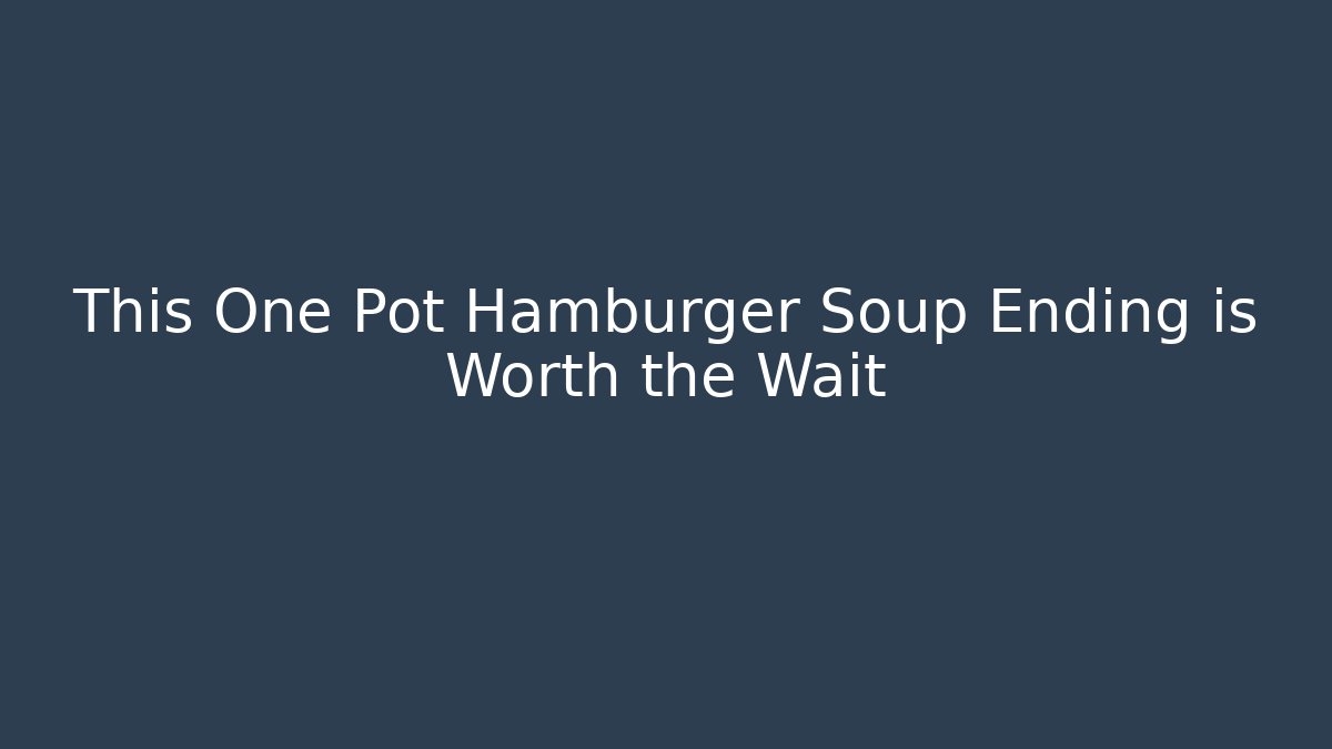 This One Pot Hamburger Soup Ending is Worth the Wait - Create More Assets