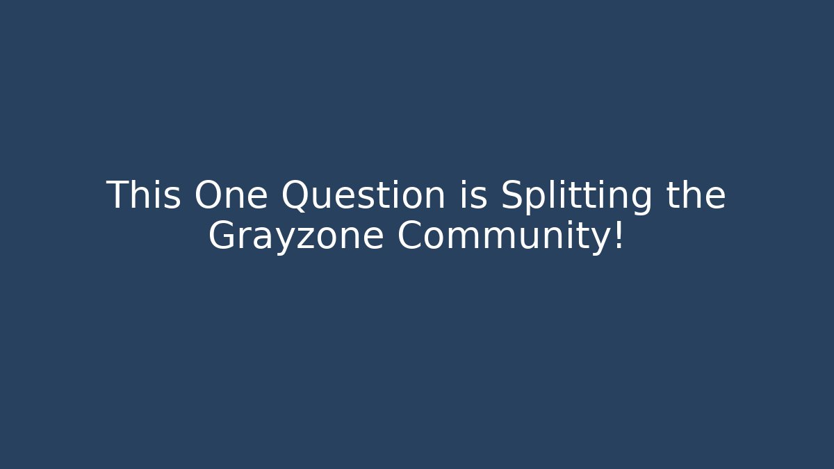 This One Question is Splitting the Grayzone Community!