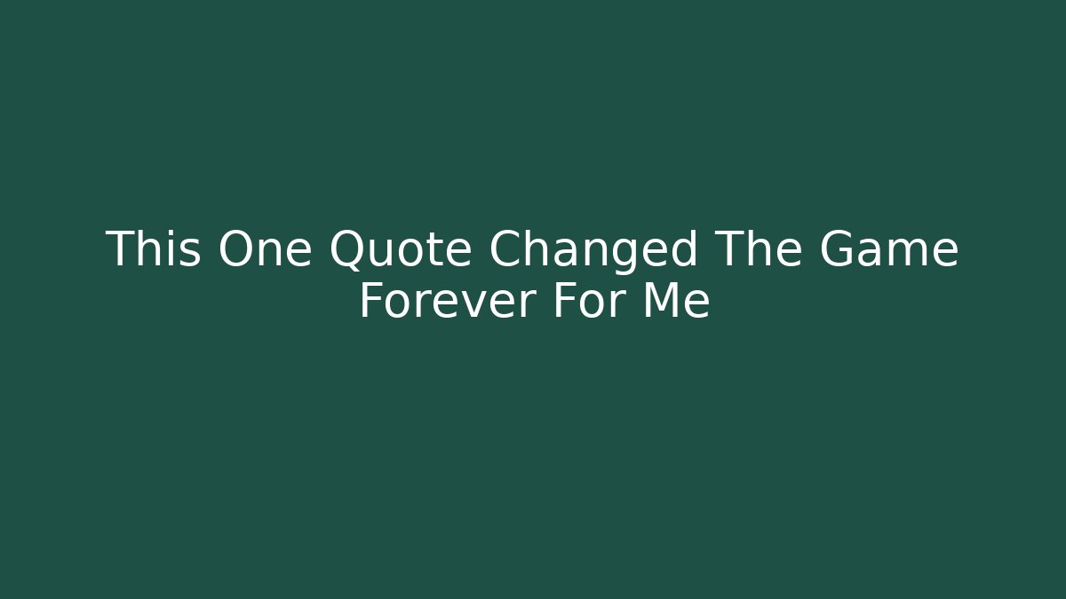 This One Quote Changed The Game Forever For Me