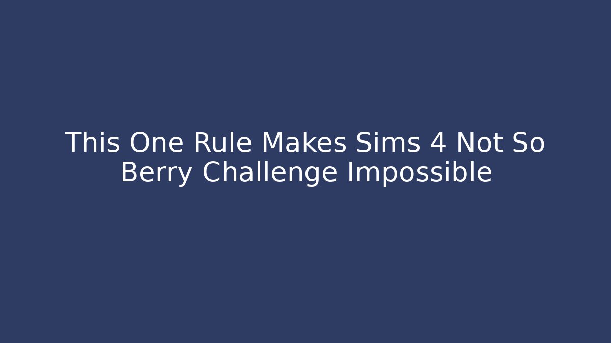 This One Rule Makes Sims 4 Not So Berry Challenge Impossible