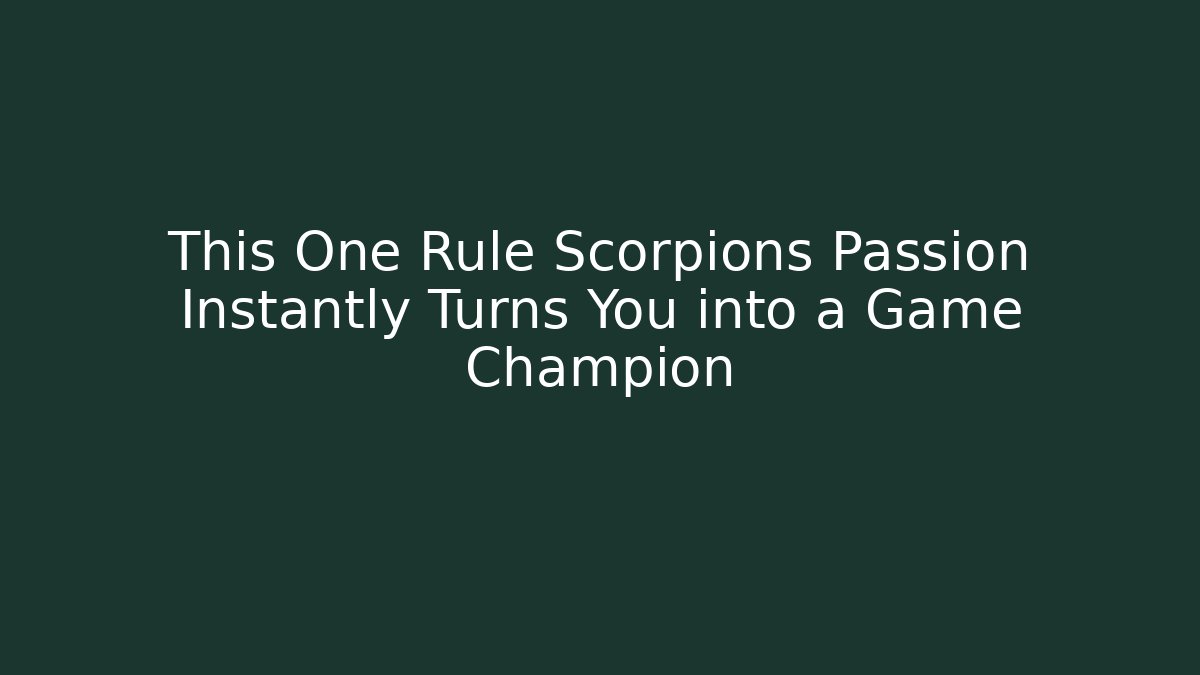 This One Rule Scorpions Passion Instantly Turns You into a Game Champion